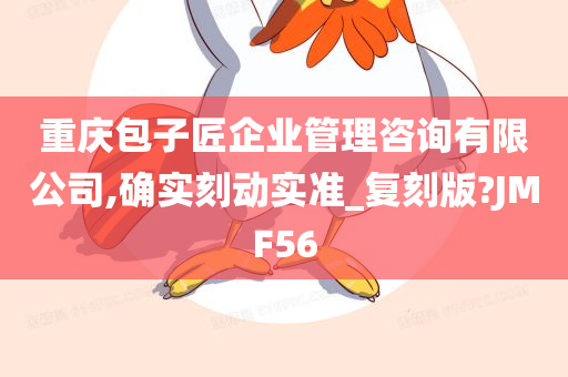 重庆包子匠企业管理咨询有限公司,确实刻动实准_复刻版?JMF56