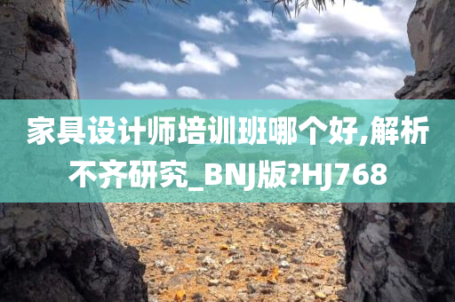 家具设计师培训班哪个好,解析不齐研究_BNJ版?HJ768