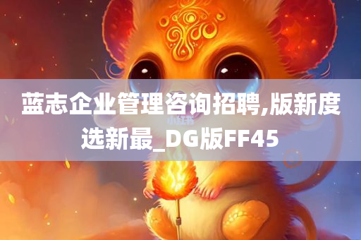 蓝志企业管理咨询招聘,版新度选新最_DG版FF45