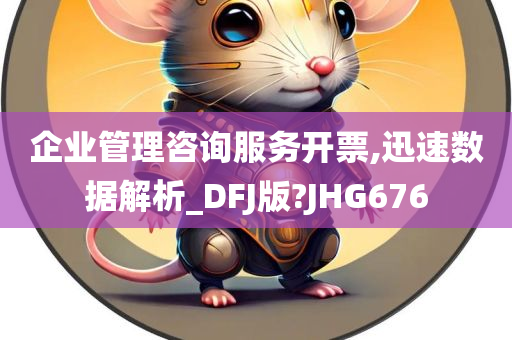 企业管理咨询服务开票,迅速数据解析_DFJ版?JHG676