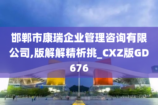 邯郸市康瑞企业管理咨询有限公司,版解解精析挑_CXZ版GD676