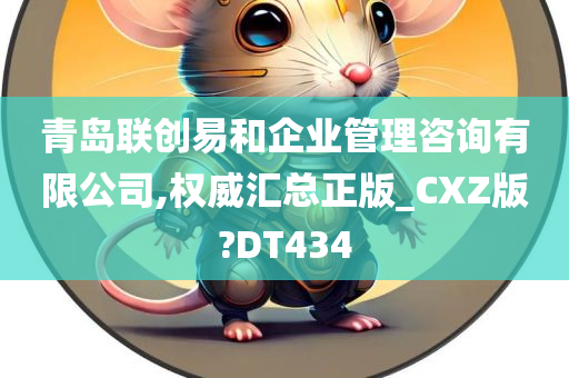 青岛联创易和企业管理咨询有限公司,权威汇总正版_CXZ版?DT434