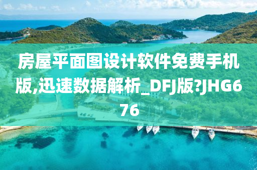 房屋平面图设计软件免费手机版,迅速数据解析_DFJ版?JHG676