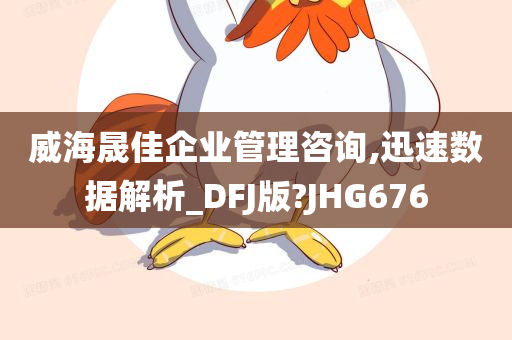 威海晟佳企业管理咨询,迅速数据解析_DFJ版?JHG676