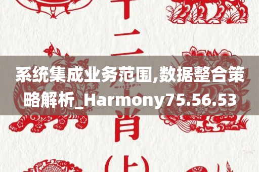 系统集成业务范围,数据整合策略解析_Harmony75.56.53