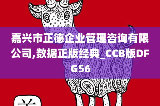 嘉兴市正德企业管理咨询有限公司,数据正版经典_CCB版DFG56