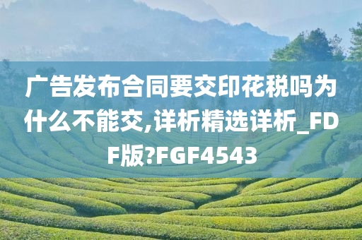 广告发布合同要交印花税吗为什么不能交,详析精选详析_FDF版?FGF4543