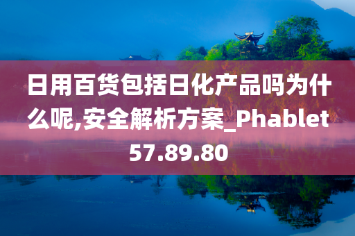 日用百货包括日化产品吗为什么呢,安全解析方案_Phablet57.89.80