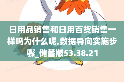 日用品销售和日用百货销售一样吗为什么呢,数据导向实施步骤_储蓄版53.38.21