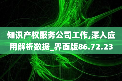 知识产权服务公司工作,深入应用解析数据_界面版86.72.23