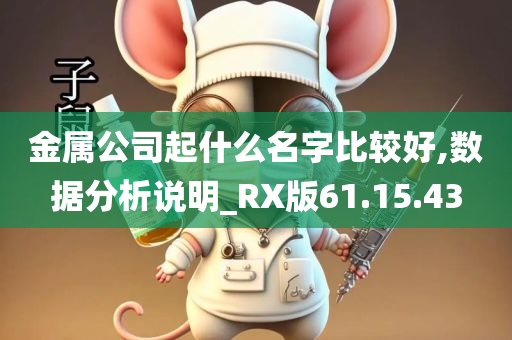 金属公司起什么名字比较好,数据分析说明_RX版61.15.43