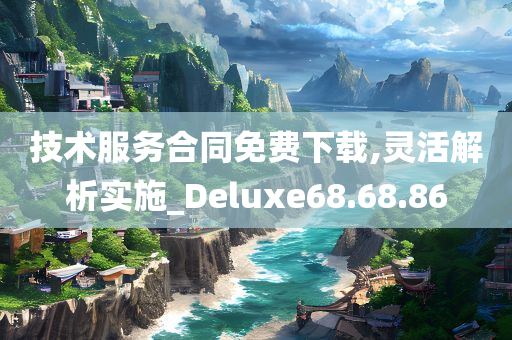 技术服务合同免费下载,灵活解析实施_Deluxe68.68.86