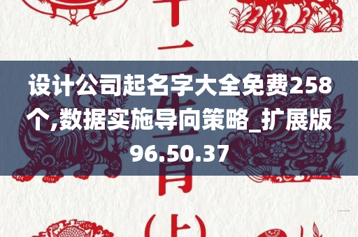 设计公司起名字大全免费258个,数据实施导向策略_扩展版96.50.37