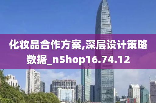 化妆品合作方案,深层设计策略数据_nShop16.74.12