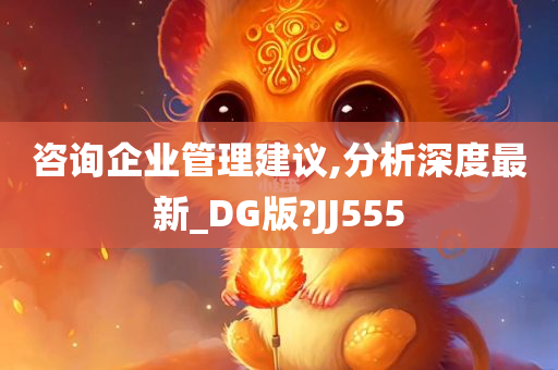 咨询企业管理建议,分析深度最新_DG版?JJ555