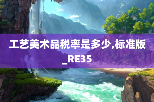 工艺美术品税率是多少,标准版_RE35