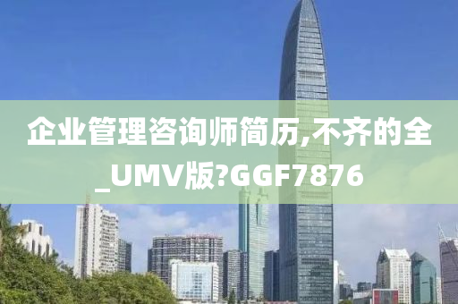 企业管理咨询师简历,不齐的全_UMV版?GGF7876