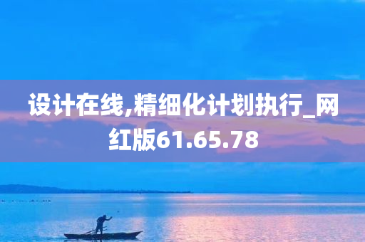 设计在线,精细化计划执行_网红版61.65.78