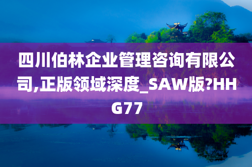 四川伯林企业管理咨询有限公司,正版领域深度_SAW版?HHG77