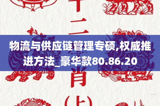 物流与供应链管理专硕,权威推进方法_豪华款80.86.20