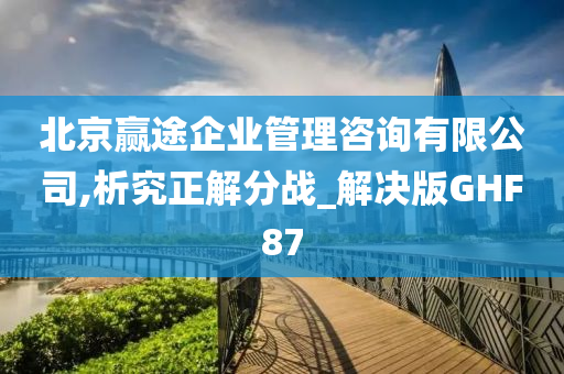 北京赢途企业管理咨询有限公司,析究正解分战_解决版GHF87