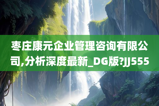 枣庄康元企业管理咨询有限公司,分析深度最新_DG版?JJ555