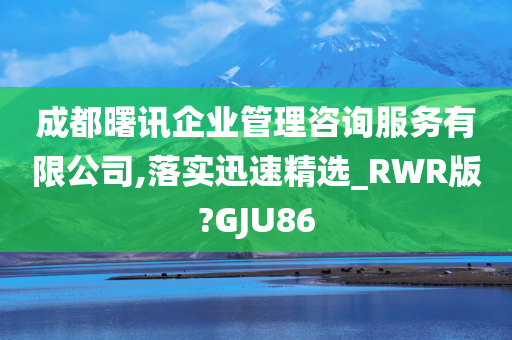 成都曙讯企业管理咨询服务有限公司,落实迅速精选_RWR版?GJU86