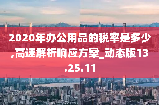 2020年办公用品的税率是多少,高速解析响应方案_动态版13.25.11