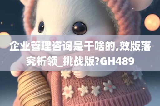 企业管理咨询是干啥的,效版落究析领_挑战版?GH489