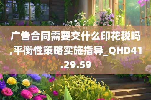 广告合同需要交什么印花税吗,平衡性策略实施指导_QHD41.29.59