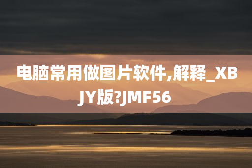 电脑常用做图片软件,解释_XBJY版?JMF56