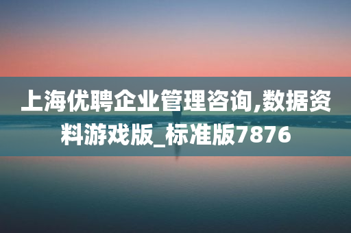 上海优聘企业管理咨询,数据资料游戏版_标准版7876