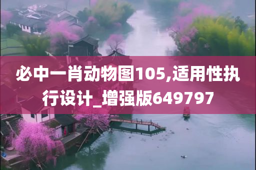 必中一肖动物图105,适用性执行设计_增强版649797