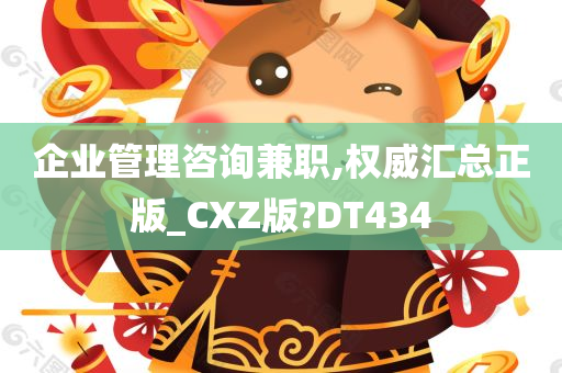 企业管理咨询兼职,权威汇总正版_CXZ版?DT434