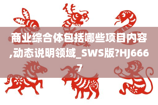 商业综合体包括哪些项目内容,动态说明领域_SWS版?HJ6667