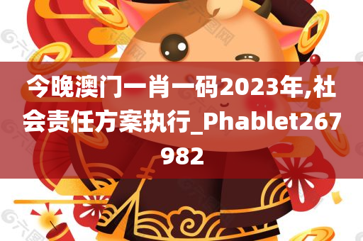 今晚澳门一肖一码2023年,社会责任方案执行_Phablet267982