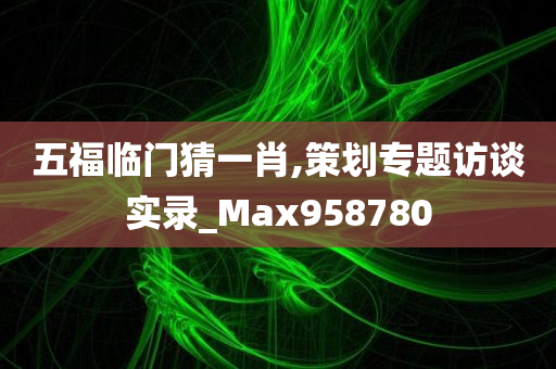 五福临门猜一肖,策划专题访谈实录_Max958780