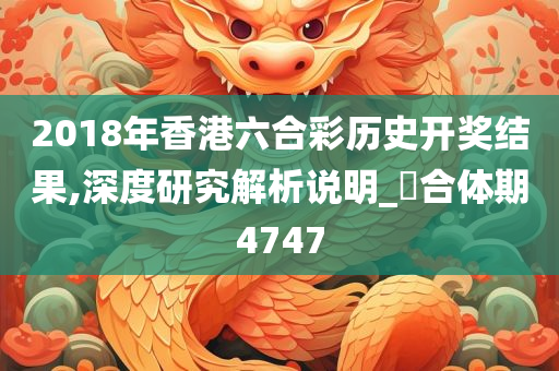 2018年香港六合彩历史开奖结果,深度研究解析说明_‌合体期4747