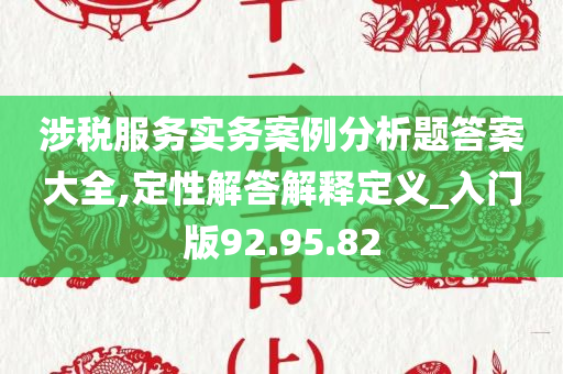 涉税服务实务案例分析题答案大全,定性解答解释定义_入门版92.95.82