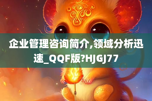 企业管理咨询简介,领域分析迅速_QQF版?HJGJ77