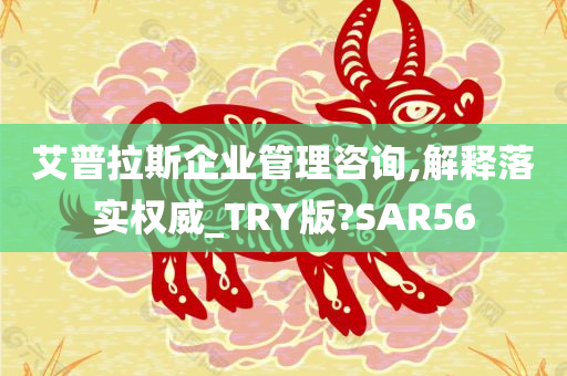 艾普拉斯企业管理咨询,解释落实权威_TRY版?SAR56