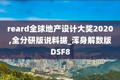 reard全球地产设计大奖2020,全分研版说料据_浑身解数版DSF8