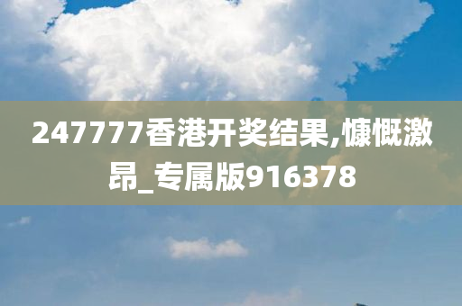 247777香港开奖结果,慷慨激昂_专属版916378