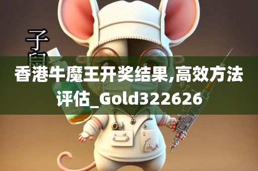 香港牛魔王开奖结果,高效方法评估_Gold322626