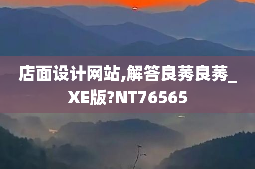 店面设计网站,解答良莠良莠_XE版?NT76565