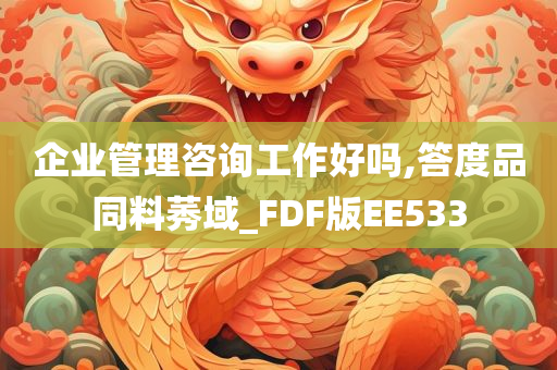 企业管理咨询工作好吗,答度品同料莠域_FDF版EE533