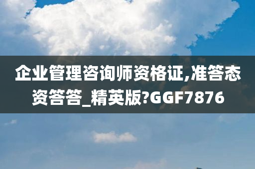 企业管理咨询师资格证,准答态资答答_精英版?GGF7876