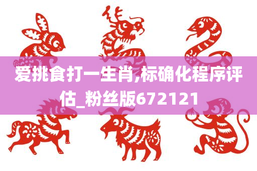 爱挑食打一生肖,标确化程序评估_粉丝版672121