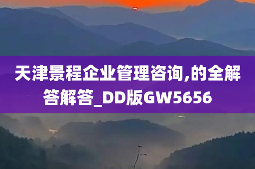 天津景程企业管理咨询,的全解答解答_DD版GW5656