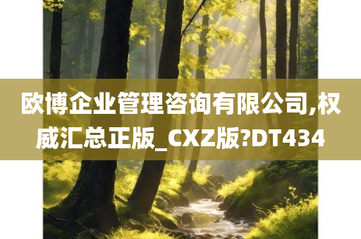 欧博企业管理咨询有限公司,权威汇总正版_CXZ版?DT434